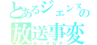 とあるジェンヌの放送事変（ねっぎねぎ）