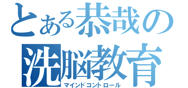 とある恭哉の洗脳教育（マインドコントロール）