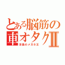 とある脳筋の車オタクⅡ（浮島のメガネ王）