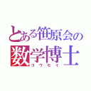 とある笹原会の数学博士（コウセイ）