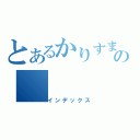 とあるかりすまの（インデックス）