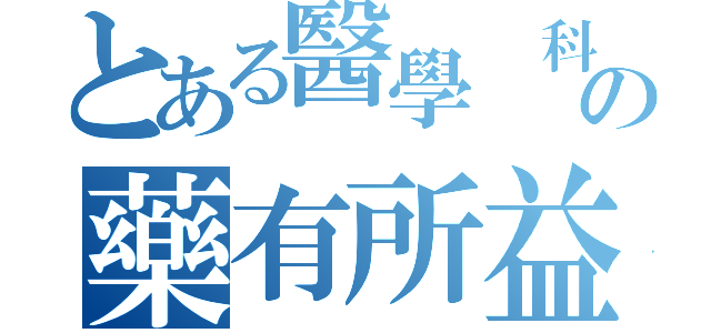 とある醫學 科學の藥有所益（）