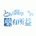 とある醫學 科學の藥有所益（）