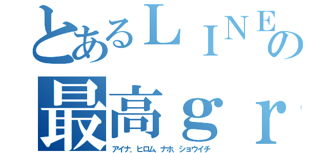 とあるＬＩＮＥの最高ｇｒｏｕｐ（アイナ．ヒロム．ナホ．ショウイチ）