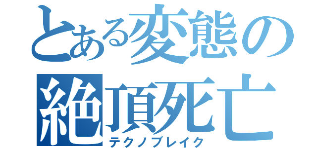 とある変態の絶頂死亡（テクノブレイク）