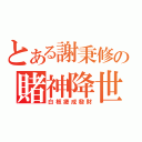 とある謝秉修の賭神降世（白板搓成發財）