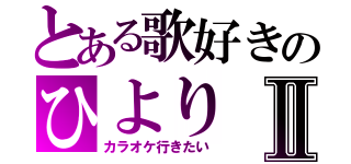 とある歌好きのひよりⅡ（カラオケ行きたい）