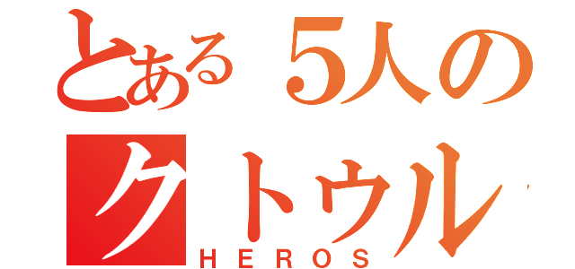 とある５人のクトゥルフ（ＨＥＲＯＳ）