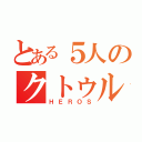 とある５人のクトゥルフ（ＨＥＲＯＳ）