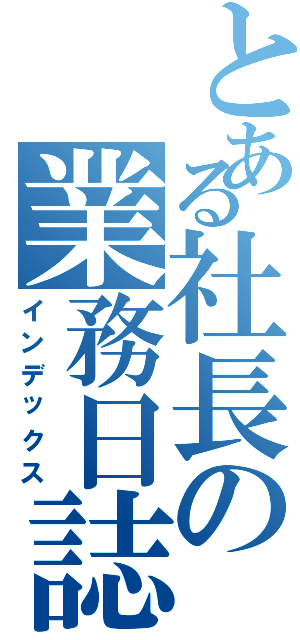 とある社長の業務日誌（インデックス）