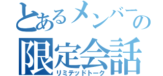 とあるメンバーの限定会話（リミテッドトーク）