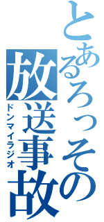 とあるろっその放送事故（ドンマイラジオ）