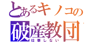 とあるキノコの破産教団（仕事しない）