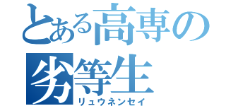 とある高専の劣等生（リュウネンセイ）