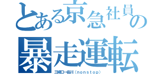 とある京急社員の暴走運転（三崎口→品川（ｎｏｎｓｔｏｐ））