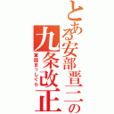 とある安部晋三の九条改正（軍国まっしぐら）