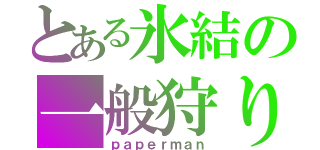 とある氷結の一般狩り（ｐａｐｅｒｍａｎ）