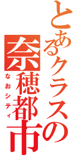 とあるクラスの奈穂都市（なおシティ）