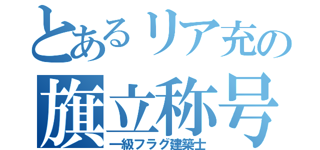 とあるリア充の旗立称号（一級フラグ建築士）