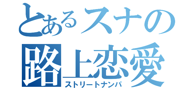 とあるスナの路上恋愛（ストリートナンパ）