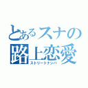 とあるスナの路上恋愛（ストリートナンパ）