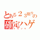 とある２３期生の確定ハゲ（トモゾウ）