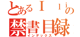 とあるＩ ｌｉｋｅ Ｍｉｌｋの禁書目録（インデックス）