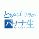 とあるゴリラのバナナ生活（インデックス）