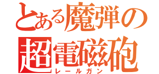 とある魔弾の超電磁砲（レールガン）