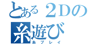 とある２Ｄの糸遊び（糸プレイ）