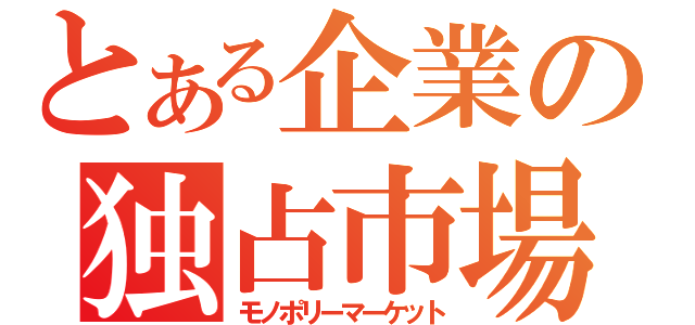 とある企業の独占市場（モノポリーマーケット）