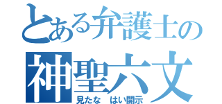 とある弁護士の神聖六文字（見たな はい開示）