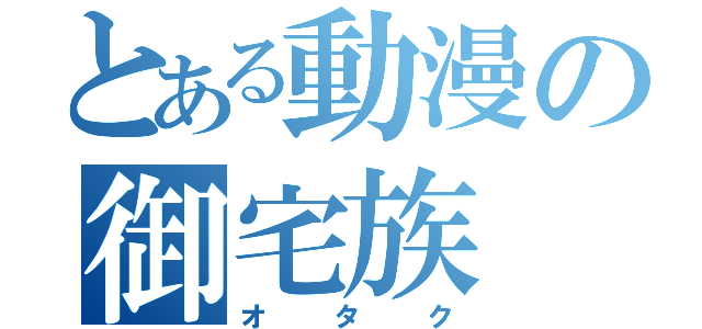 とある動漫の御宅族（オタク）