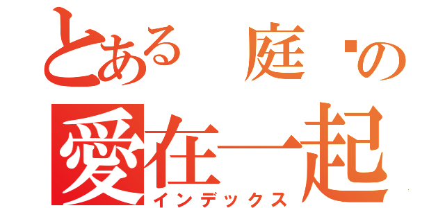 とある 庭瑄の愛在一起（インデックス）