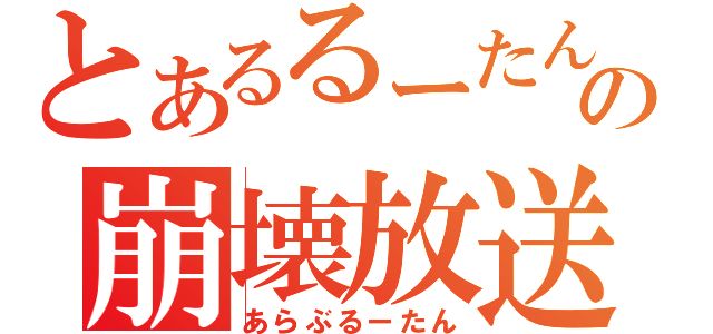 とあるるーたんの崩壊放送（あらぶるーたん）