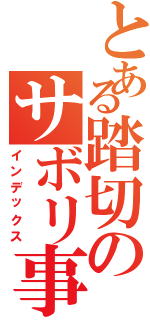 とある踏切のサボリ事情Ⅱ（インデックス）