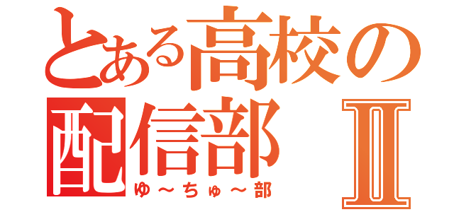 とある高校の配信部Ⅱ（ゆ～ちゅ～部）