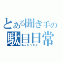 とある聞き手の駄目日常（あぁもうダメ…）