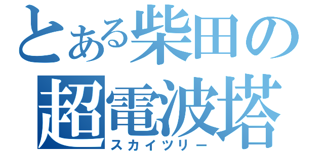 とある柴田の超電波塔（スカイツリー）