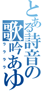 とある詩音の歌吟あゆ（ララララ）