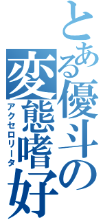 とある優斗の変態嗜好（アクセロリータ）