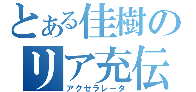 とある佳樹のリア充伝説（アクセラレータ）