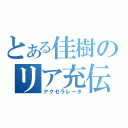 とある佳樹のリア充伝説（アクセラレータ）