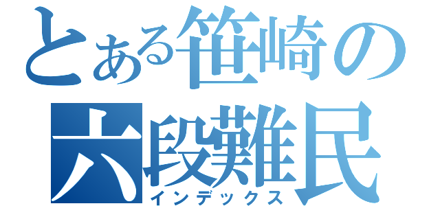 とある笹崎の六段難民（インデックス）