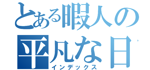 とある暇人の平凡な日曜日（インデックス）