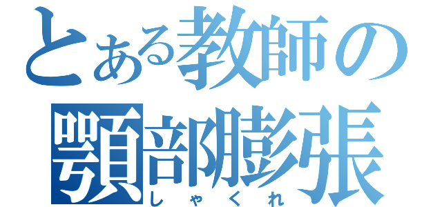 とある教師の顎部膨張（しゃくれ）