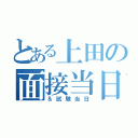 とある上田の面接当日（＆試験当日）