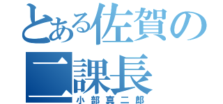 とある佐賀の二課長（小部真二郎）