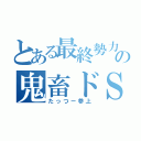 とある最終勢力の鬼畜ドＳ（たっつー参上）