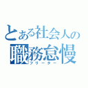 とある社会人の職務怠慢（フリーター）